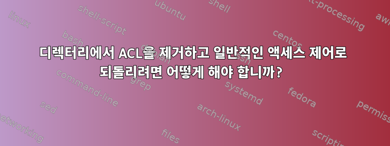 디렉터리에서 ACL을 제거하고 일반적인 액세스 제어로 되돌리려면 어떻게 해야 합니까?