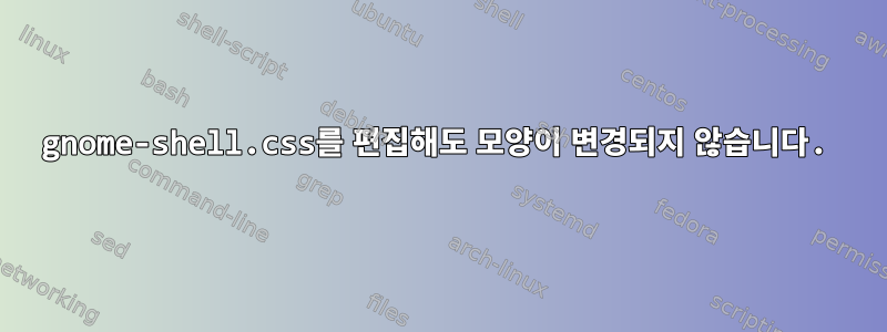 gnome-shell.css를 편집해도 모양이 변경되지 않습니다.