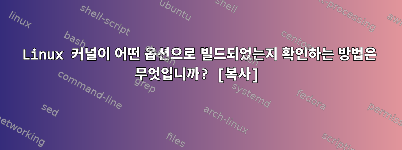 Linux 커널이 어떤 옵션으로 빌드되었는지 확인하는 방법은 무엇입니까? [복사]