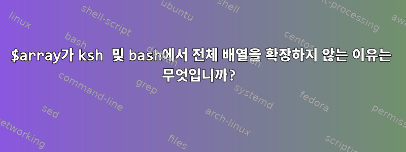 $array가 ksh 및 bash에서 전체 배열을 확장하지 않는 이유는 무엇입니까?