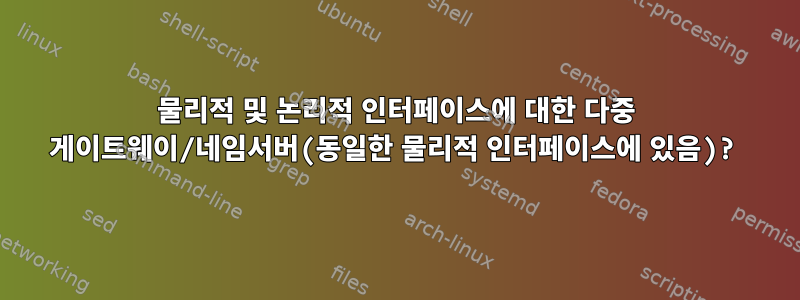 물리적 및 논리적 인터페이스에 대한 다중 게이트웨이/네임서버(동일한 물리적 인터페이스에 있음)?