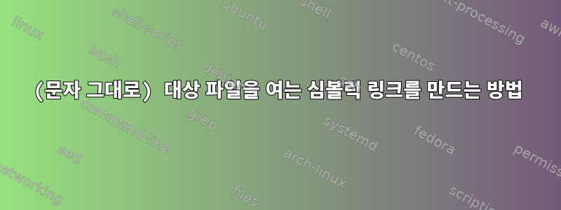 (문자 그대로) 대상 파일을 여는 심볼릭 링크를 만드는 방법