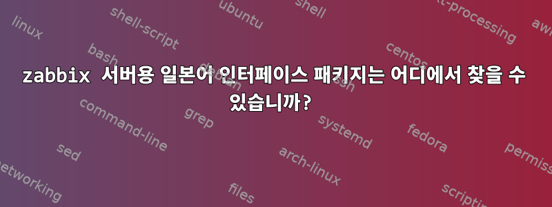 zabbix 서버용 일본어 인터페이스 패키지는 어디에서 찾을 수 있습니까?