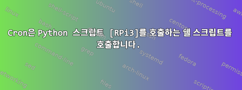 Cron은 Python 스크립트 [RPi3]를 호출하는 쉘 스크립트를 호출합니다.