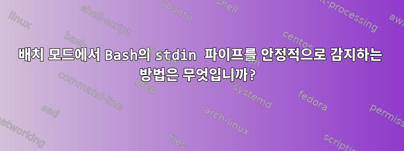 배치 모드에서 Bash의 stdin 파이프를 안정적으로 감지하는 방법은 무엇입니까?