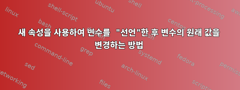 새 속성을 사용하여 변수를 "선언"한 후 변수의 원래 값을 변경하는 방법