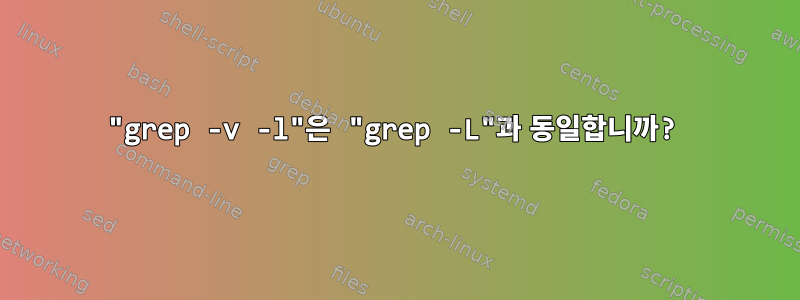 "grep -v -l"은 "grep -L"과 동일합니까?