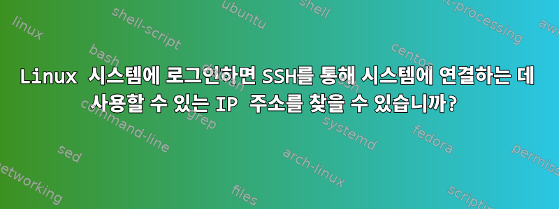 Linux 시스템에 로그인하면 SSH를 통해 시스템에 연결하는 데 사용할 수 있는 IP 주소를 찾을 수 있습니까?