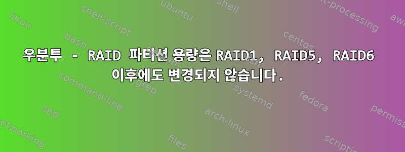 우분투 - RAID 파티션 용량은 RAID1, RAID5, RAID6 이후에도 변경되지 않습니다.