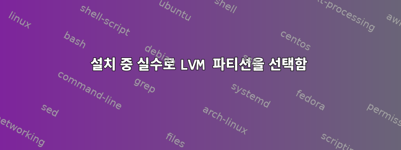 설치 중 실수로 LVM 파티션을 선택함