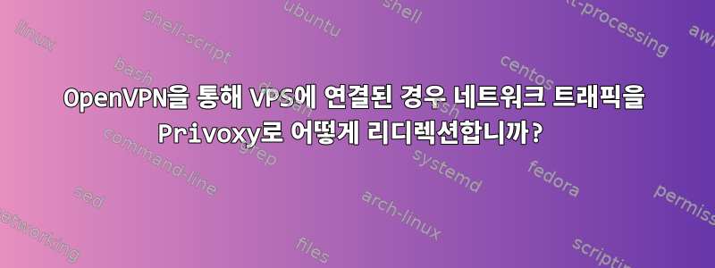 OpenVPN을 통해 VPS에 연결된 경우 네트워크 트래픽을 Privoxy로 어떻게 리디렉션합니까?