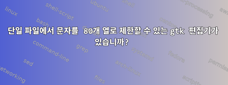 단일 파일에서 문자를 80개 열로 제한할 수 있는 gtk 편집기가 있습니까?