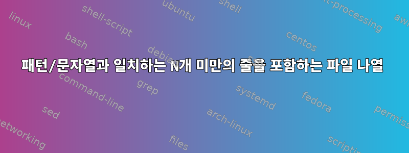 패턴/문자열과 일치하는 N개 미만의 줄을 포함하는 파일 나열