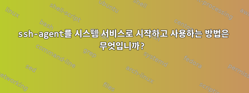 ssh-agent를 시스템 서비스로 시작하고 사용하는 방법은 무엇입니까?