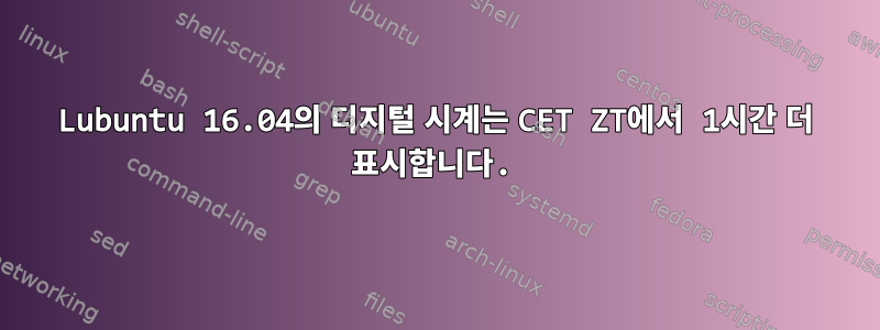 Lubuntu 16.04의 디지털 시계는 CET ZT에서 1시간 더 표시합니다.