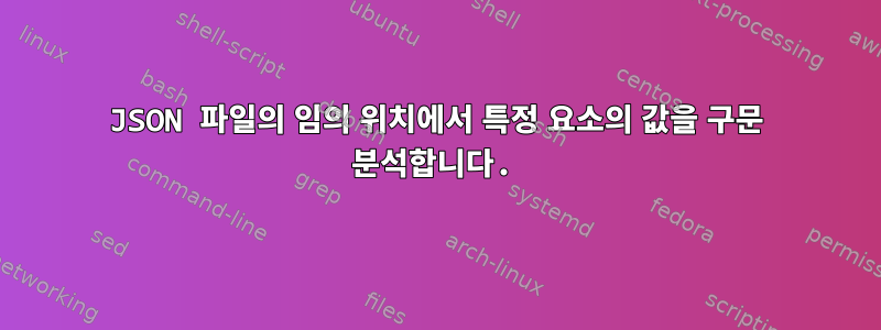 JSON 파일의 임의 위치에서 특정 요소의 값을 구문 분석합니다.