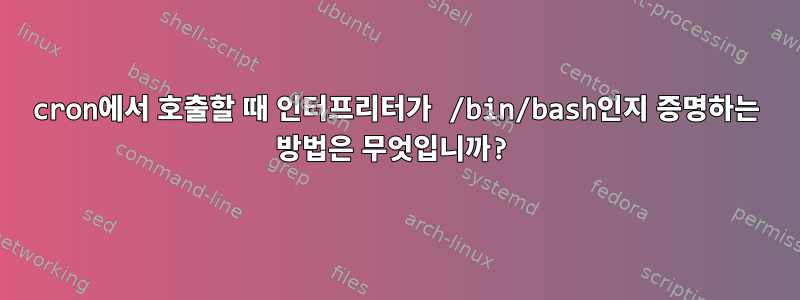 cron에서 호출할 때 인터프리터가 /bin/bash인지 증명하는 방법은 무엇입니까?