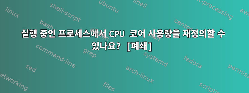 실행 중인 프로세스에서 CPU 코어 사용량을 재정의할 수 있나요? [폐쇄]