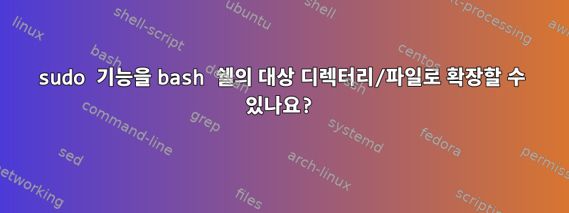 sudo 기능을 bash 쉘의 대상 디렉터리/파일로 확장할 수 있나요?