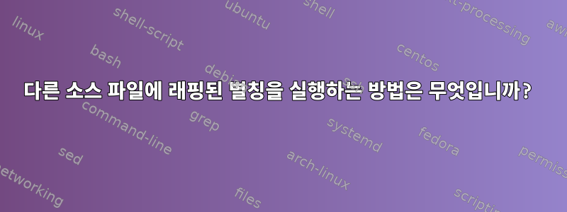 다른 소스 파일에 래핑된 별칭을 실행하는 방법은 무엇입니까?