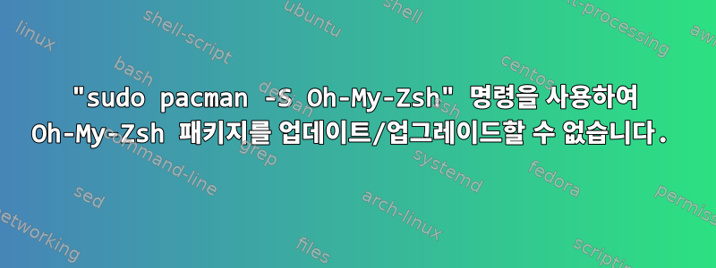 "sudo pacman -S Oh-My-Zsh" 명령을 사용하여 Oh-My-Zsh 패키지를 업데이트/업그레이드할 수 없습니다.