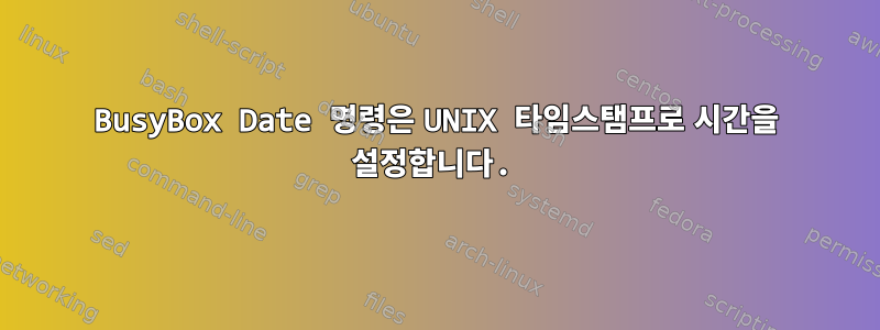 BusyBox Date 명령은 UNIX 타임스탬프로 시간을 설정합니다.