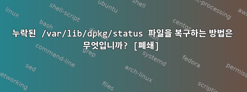 누락된 /var/lib/dpkg/status 파일을 복구하는 방법은 무엇입니까? [폐쇄]