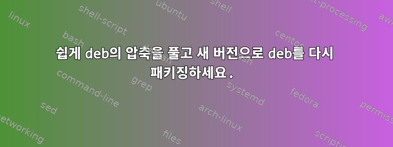 쉽게 deb의 압축을 풀고 새 버전으로 deb를 다시 패키징하세요.