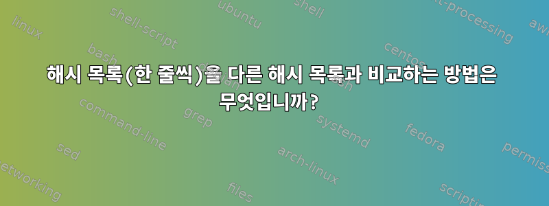 해시 목록(한 줄씩)을 다른 해시 목록과 비교하는 방법은 무엇입니까?