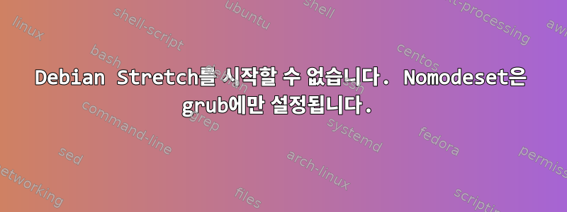 Debian Stretch를 시작할 수 없습니다. Nomodeset은 grub에만 설정됩니다.