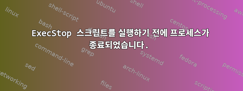 ExecStop 스크립트를 실행하기 전에 프로세스가 종료되었습니다.