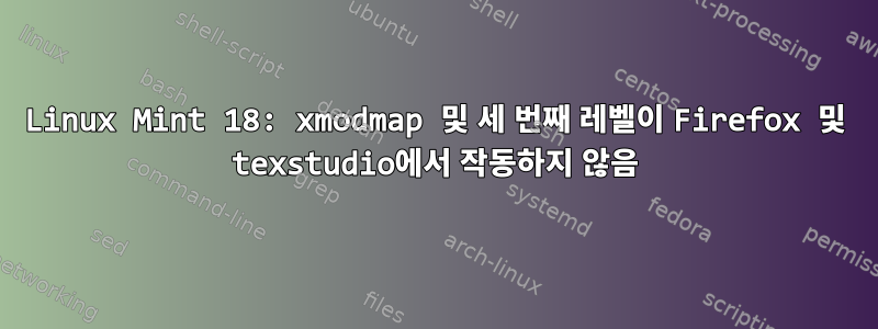 Linux Mint 18: xmodmap 및 세 번째 레벨이 Firefox 및 texstudio에서 작동하지 않음