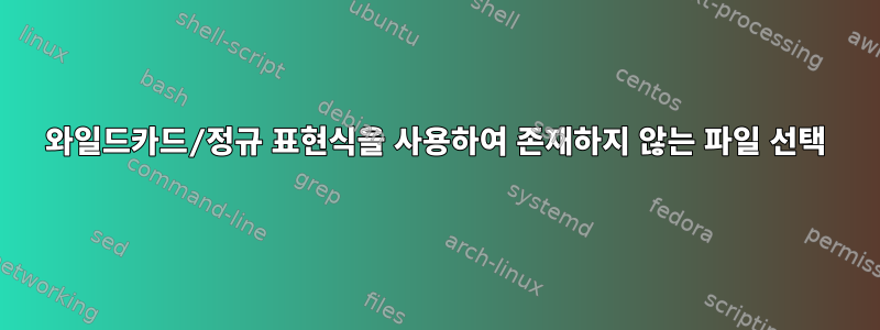 와일드카드/정규 표현식을 사용하여 존재하지 않는 파일 선택