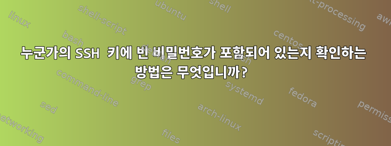 누군가의 SSH 키에 빈 비밀번호가 포함되어 있는지 확인하는 방법은 무엇입니까?