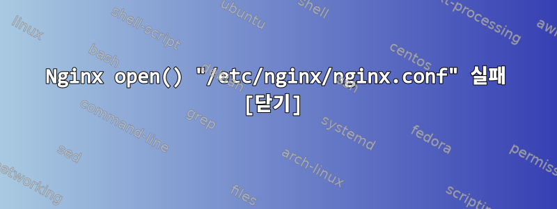 Nginx open() "/etc/nginx/nginx.conf" 실패 [닫기]