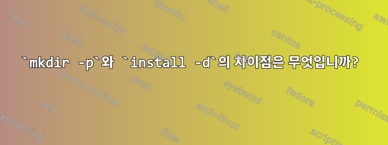 `mkdir -p`와 `install -d`의 차이점은 무엇입니까?