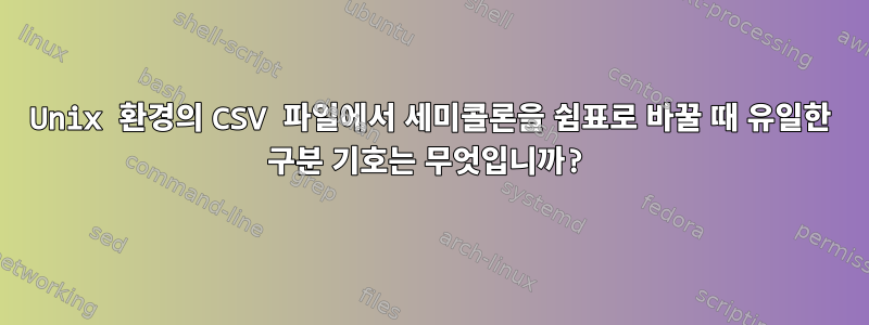 Unix 환경의 CSV 파일에서 세미콜론을 쉼표로 바꿀 때 유일한 구분 기호는 무엇입니까?