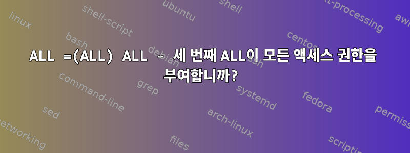 ALL =(ALL) ALL - 세 번째 ALL이 모든 액세스 권한을 부여합니까?