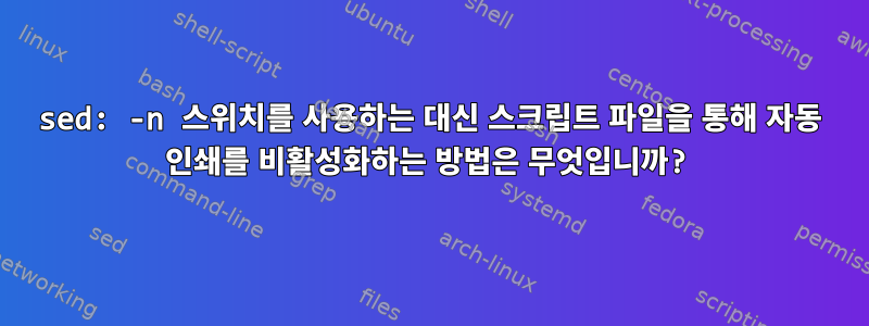 sed: -n 스위치를 사용하는 대신 스크립트 파일을 통해 자동 인쇄를 비활성화하는 방법은 무엇입니까?