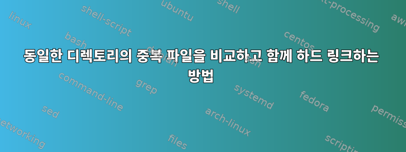 동일한 디렉토리의 중복 파일을 비교하고 함께 하드 링크하는 방법