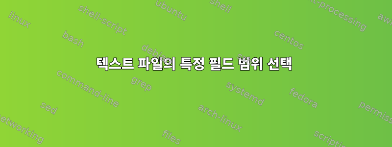 텍스트 파일의 특정 필드 범위 선택