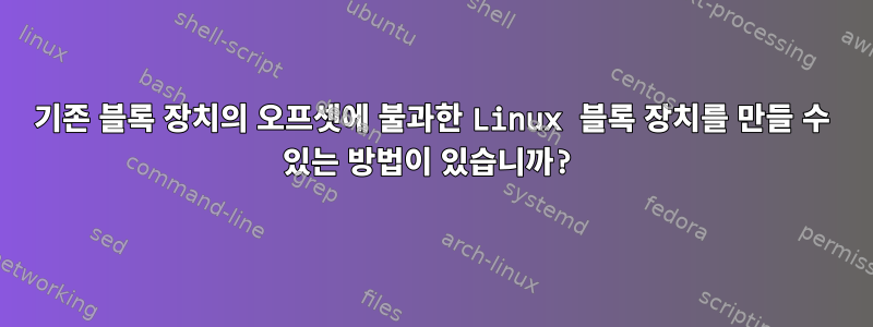 기존 블록 장치의 오프셋에 불과한 Linux 블록 장치를 만들 수 있는 방법이 있습니까?