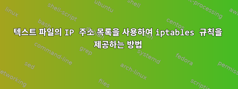 텍스트 파일의 IP 주소 목록을 사용하여 iptables 규칙을 제공하는 방법