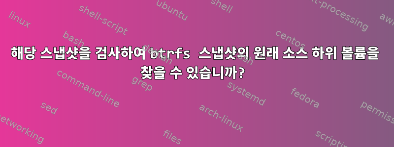 해당 스냅샷을 검사하여 btrfs 스냅샷의 원래 소스 하위 볼륨을 찾을 수 있습니까?