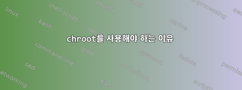 chroot를 사용해야 하는 이유