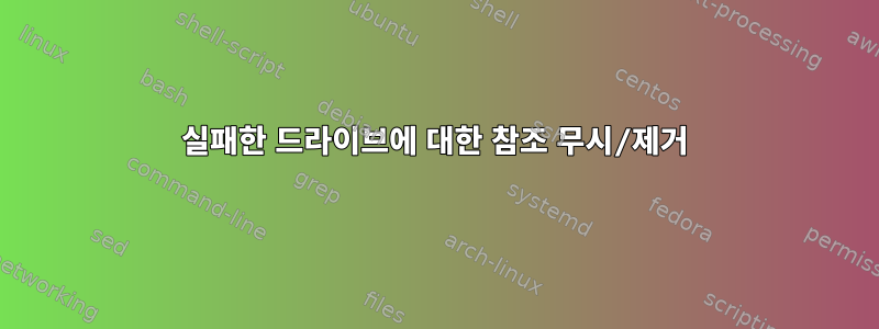 실패한 드라이브에 대한 참조 무시/제거