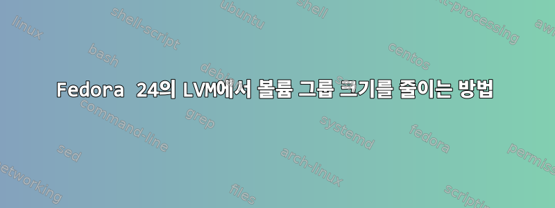 Fedora 24의 LVM에서 볼륨 그룹 크기를 줄이는 방법