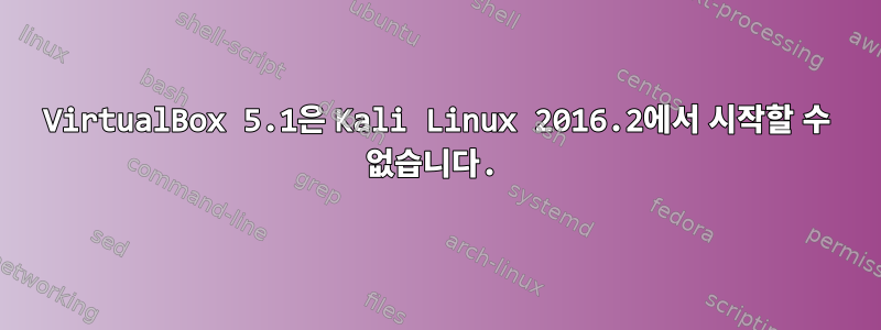 VirtualBox 5.1은 Kali Linux 2016.2에서 시작할 수 없습니다.