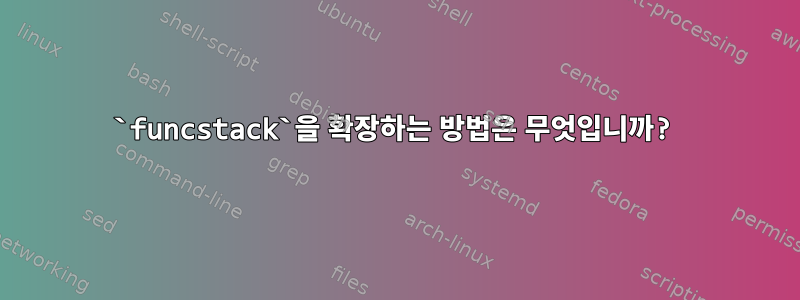 `funcstack`을 확장하는 방법은 무엇입니까?