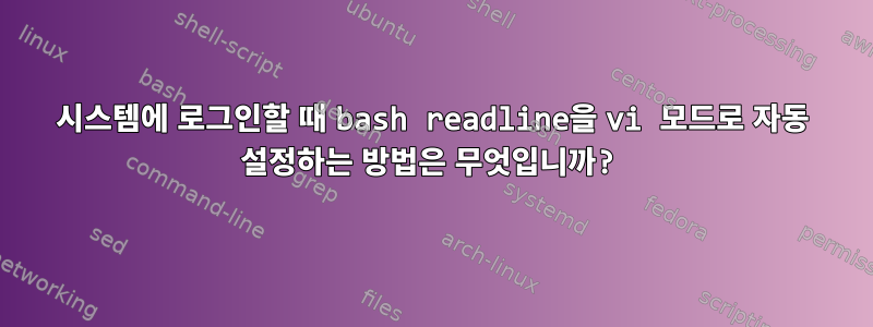 시스템에 로그인할 때 bash readline을 vi 모드로 자동 설정하는 방법은 무엇입니까?